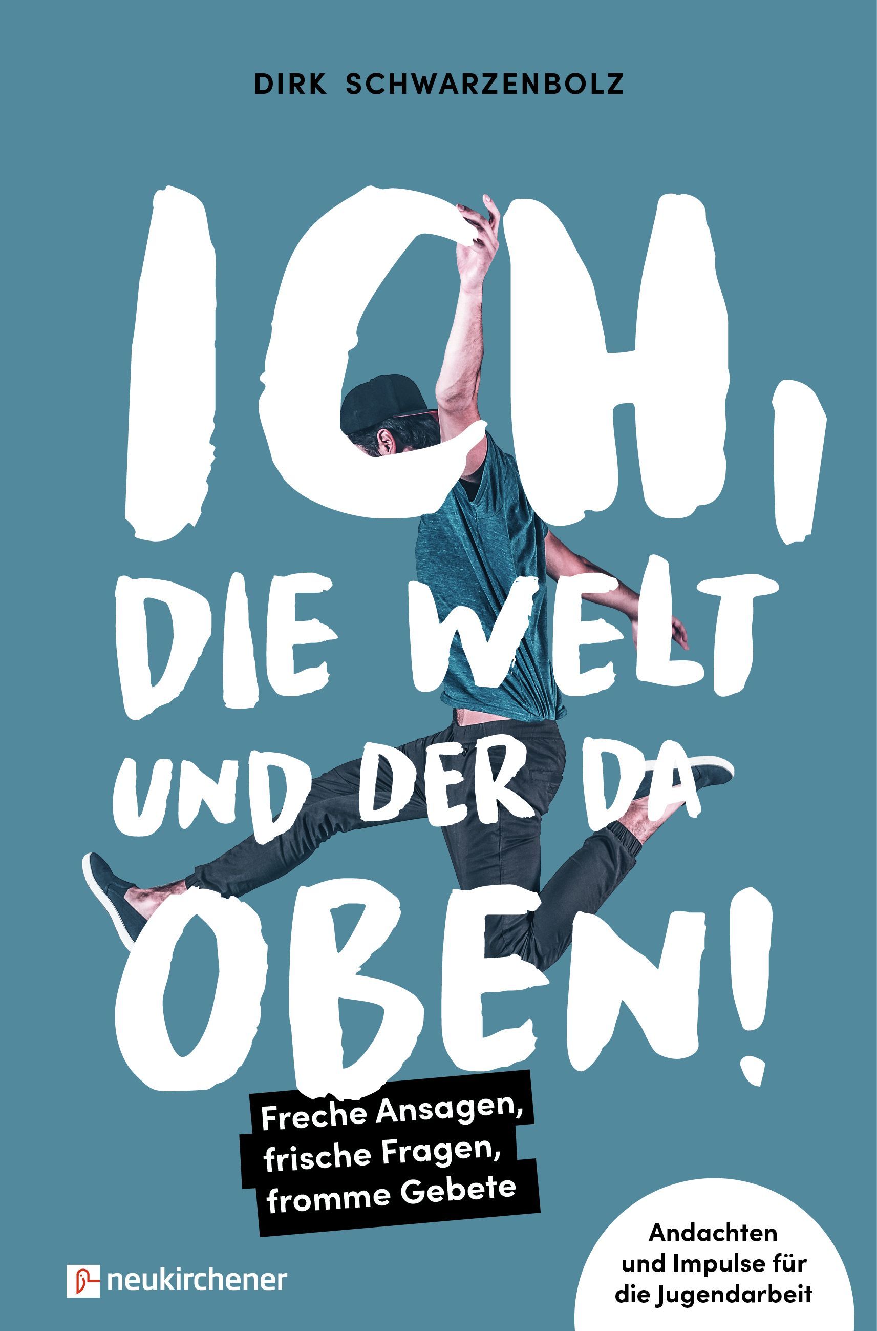 Ich, die Welt und DER da oben! - Freche Ansagen, frische Fragen, fromme Gebete