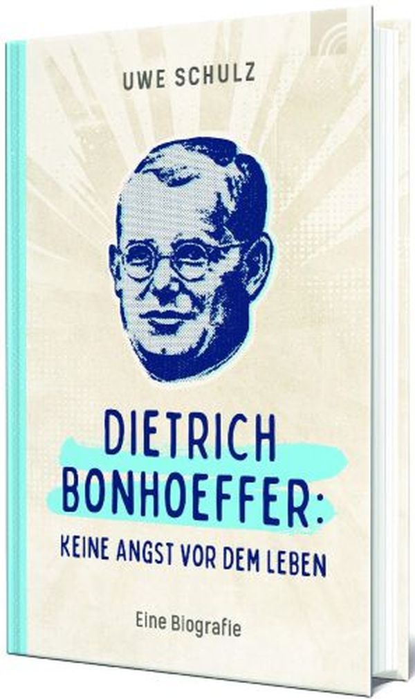 Dietrich Bonhoeffer: Keine Angst vor dem Leben